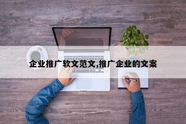 企业推广软文范文,推广企业的文案