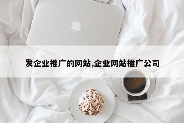 发企业推广的网站,企业网站推广公司