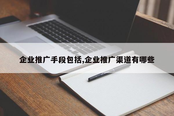企业推广手段包括,企业推广渠道有哪些