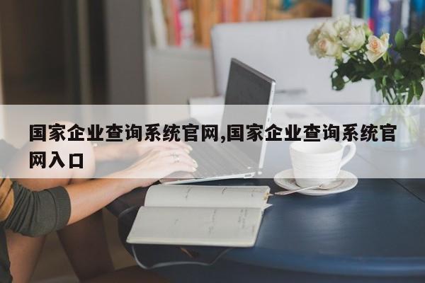 国家企业查询系统官网,国家企业查询系统官网入口