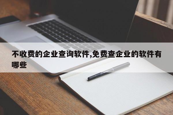 不收费的企业查询软件,免费查企业的软件有哪些