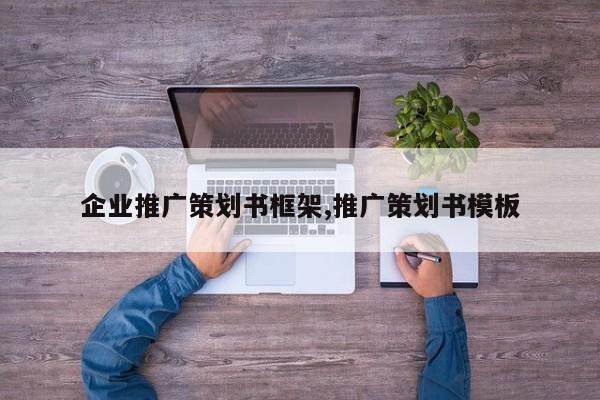 企业推广策划书框架,推广策划书模板