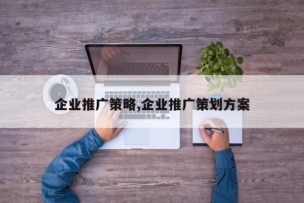 企业推广策略,企业推广策划方案