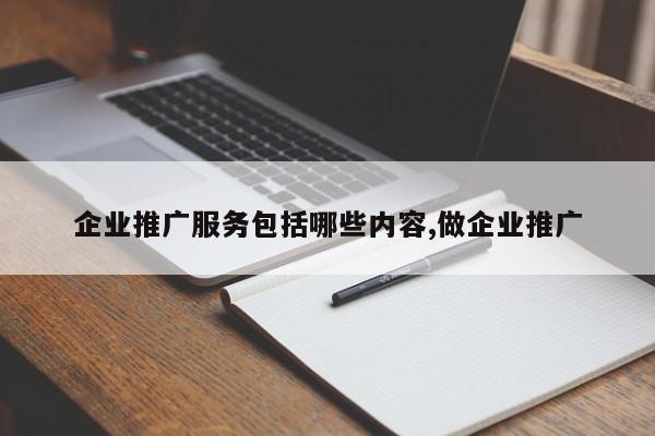 企业推广服务包括哪些内容,做企业推广